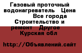 Газовый проточный водонагреватель › Цена ­ 1 800 - Все города Строительство и ремонт » Другое   . Курская обл.